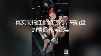 真实偷拍连锁酒店内，高质量的情侣开房纪实