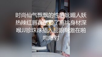 时尚仙气飘飘的性感妩媚人妖热辣红唇真是爱了高挑身材深喉JJ珍珠球插入屁眼刺激在啪啪爆射