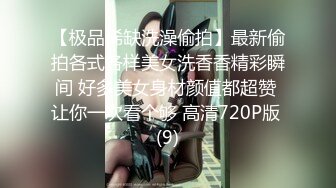 【极品稀缺洗澡偷拍】最新偷拍各式各样美女洗香香精彩瞬间 好多美女身材颜值都超赞 让你一次看个够 高清720P版 (9)