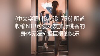 (中文字幕) [DASD-756] 阴道收缩NTR可爱女友加藤桃香的身体无法抗拒巨根的快乐