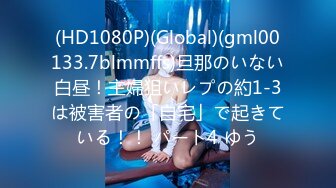 (HD1080P)(Global)(gml00133.7blmmffs)旦那のいない白昼！主婦狙いレプの約1-3は被害者の「自宅」で起きている！！ パート4 ゆう