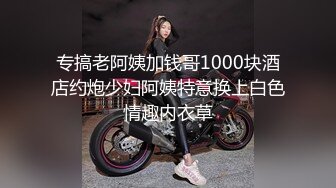 专搞老阿姨加钱哥1000块酒店约炮少妇阿姨特意换上白色情趣内衣草