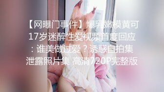 【网曝门事件】爆乳嫩模黄可17岁迷醉性爱视频首度回应：谁美做过爱？诱惑自拍集 泄露照片集 高清720P完整版