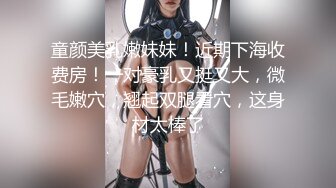 童颜美乳嫩妹妹！近期下海收费房！一对豪乳又挺又大，微毛嫩穴，翘起双腿看穴，这身材太棒了