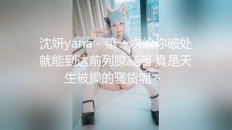 沈妍yana - 第一次给你破处就能到达前列腺高潮 真是天生被操的骚货呢～ 