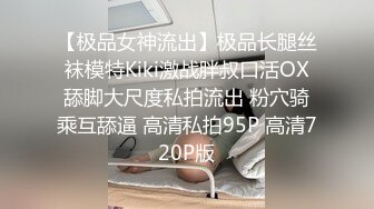 【极品女神流出】极品长腿丝袜模特Kiki激战胖叔口活OX舔脚大尺度私拍流出 粉穴骑乘互舔逼 高清私拍95P 高清720P版