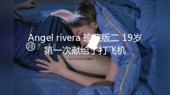 Angel rivera 珍藏版二 19岁第一次献给了打飞机