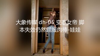 大象传媒 dh-05 变态女帝 脚本失效仍然屈服肉棒-娃娃