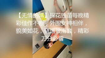 【无情的屌】探花独苗每晚精彩佳作不断，外围女神相伴，貌美如花，骚逼被滑套，精彩万分必看