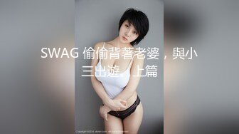 SWAG 偷偷背著老婆，與小三出遊。上篇