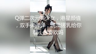 Q弹二次元美少女，港星颜值，双手弹弹弹，洗澡搓乳给你看，你喜欢吗