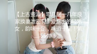 【上古资源】零几到一几年良家换妻泄密5部 爱露出的轻熟女，韵味十足，味道十足！第55弹！