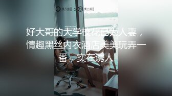 好大哥的大学校花已为人妻，情趣黑丝内衣酒店美美玩弄一番，实在诱人