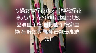 专操女神探花达人【神秘探花李八八】花5000约操顶尖极品混血车模 直接去车模家里操 狂野纹身 今年最靓最高端 (1)