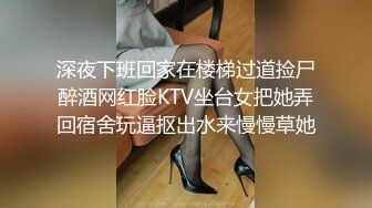 深夜下班回家在楼梯过道捡尸醉酒网红脸KTV坐台女把她弄回宿舍玩逼抠出水来慢慢草她