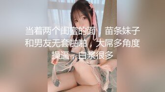 当着两个闺蜜的面，苗条妹子和男友无套啪啪，大屌多角度操逼，白浆很多