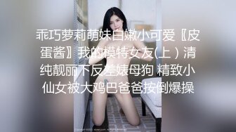 乖巧萝莉萌妹白嫩小可爱〖皮蛋酱〗我的模特女友(上）清纯靓丽下反差婊母狗 精致小仙女被大鸡巴爸爸按倒爆操