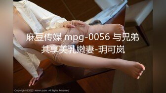 麻豆传媒 mpg-0056 与兄弟共享美乳嫩妻-玥可岚