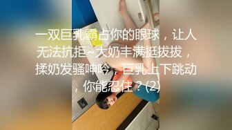 巨乳少女让小哥玩着奶头伺候小哥大鸡巴口交，让小哥后入小屁股，激情上位真刺激自己揉大奶子，精彩不要错过