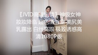 〖JVID高端剧情〗神级女神妝妝降临 超色情浴室 美尻美乳露出 白丝高跟 极致诱惑高清1080P版