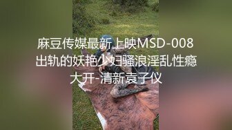 麻豆传媒最新上映MSD-008出轨的妖艳少妇骚浪淫乱性瘾大开-清新袁子仪