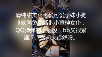 清纯甜美小可爱可爱学妹小狗〖软萌兔兔酱〗小草神女仆，QQ弹弹的小屁股，bb又很紧温润。做起来很舒服。