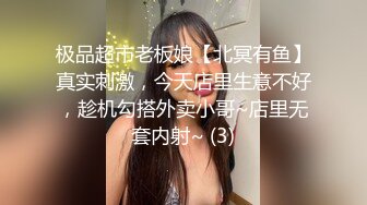 极品超市老板娘【北冥有鱼】真实刺激，今天店里生意不好，趁机勾搭外卖小哥~店里无套内射~ (3)