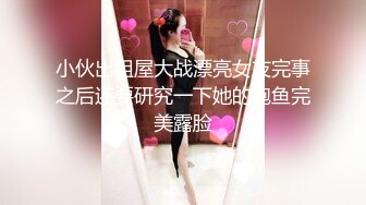 小伙出租屋大战漂亮女友完事之后还要研究一下她的鲍鱼完美露脸