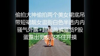 偷拍大神偷拍两个美女裙底吊带短裙靓女逛街白色半透内内骚气外露+超短热裤骚货P股蛋露出男友忍不住开摸