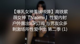 【爆乳女神重磅核弹】高铁紫薇女神『Naomii』性爱内射户外露出VIP订阅 与男友众多刺激场所性爱中出 第二季 (1)