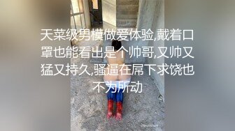 天菜级男模做爱体验,戴着口罩也能看出是个帅哥,又帅又猛又持久,骚逼在屌下求饶也不为所动