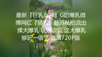 最新『巨乳女神』G奶爆乳微博网红『猫酱』魅惑私拍流出 揉大爆乳 玩嫂浪穴 这大爆乳够玩一宿了 高清720P版