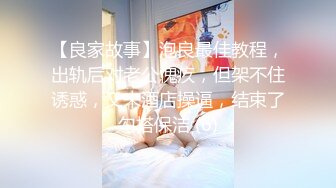 【良家故事】泡良最佳教程，出轨后对老公愧疚，但架不住诱惑，又来酒店操逼，结束了勾搭保洁 (6)