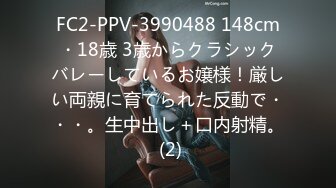 FC2-PPV-3990488 148cm・18歳 3歳からクラシックバレーしているお嬢様！厳しい両親に育てられた反動で・・・。生中出し＋口内射精。 (2)