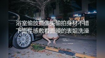 浴室偷放摄像头偷拍身材不错下面性感敷着面膜的表姐洗澡