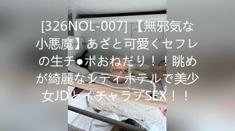 [326NOL-007] 【無邪気な小悪魔】あざと可愛くセフレの生チ●ポおねだり！！眺めが綺麗なシティホテルで美少女JDとイチャラブSEX！！