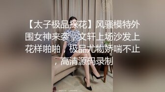 【太子极品探花】风骚模特外围女神来袭，文轩上场沙发上花样啪啪，极品尤物娇喘不止，高清源码录制