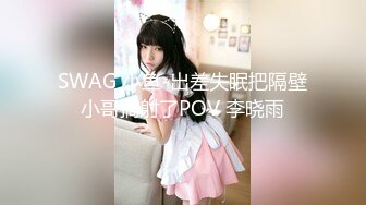 SWAG 小鱼-出差失眠把隔壁小哥搞射了POV 李晓雨