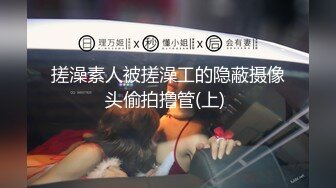 搓澡素人被搓澡工的隐蔽摄像头偷拍撸管(上) 