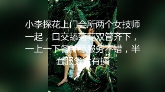 小李探花上门会所两个女技师一起，口交舔菊花双管齐下，一上一下各种舔服务不错，半套服务没有操