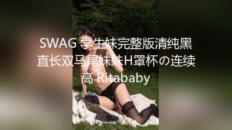 SWAG 学生妹完整版清纯黑直长双马尾妹妹H罩杯の连续高 Ritababy