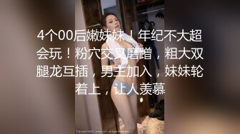 4个00后嫩妹妹！年纪不大超会玩！粉穴交叉磨蹭，粗大双腿龙互插，男主加入，妹妹轮着上，让人羡慕