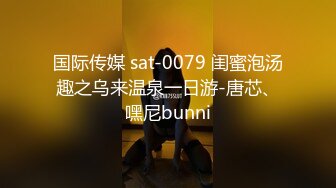 国际传媒 sat-0079 闺蜜泡汤趣之乌来温泉一日游-唐芯、嘿尼bunni