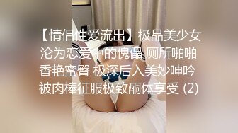 【情侣性爱流出】极品美少女沦为恋爱中的傀儡 厕所啪啪香艳蜜臀 极深后入美妙呻吟 被肉棒征服极致酮体享受 (2)