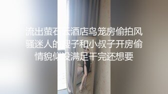 流出萤石云酒店鸟笼房偷拍风骚迷人的嫂子和小叔子开房偷情貌似没满足干完还想要