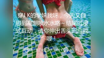 穿J K的学妹我呀，今天又自慰到高潮喷水水咯～结尾沉浸式互动，请你伸出舌头回应我喔！