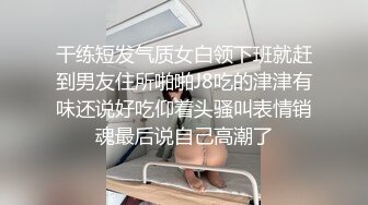 干练短发气质女白领下班就赶到男友住所啪啪J8吃的津津有味还说好吃仰着头骚叫表情销魂最后说自己高潮了