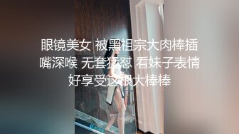 眼镜美女 被黑祖宗大肉棒插嘴深喉 无套猛怼 看妹子表情好享受这根大棒棒