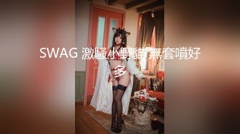 SWAG 激騷小野貓 無套噴好多