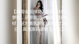 【屌哥全国探花】极品身材小萝莉，吊带装完全掩盖了好身材，这对美乳配长腿诱惑力满分，高清源码录制【水印】